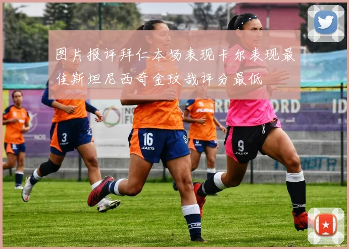 图片报评拜仁本场表现卡尔表现最佳斯坦尼西奇金玟哉评分最低