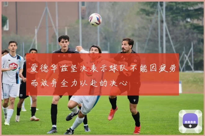 爱德华兹坚决表示球队不能因疲劳而放弃全力以赴的决心