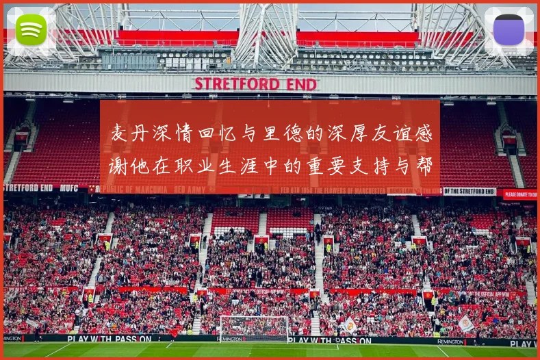 麦丹深情回忆与里德的深厚友谊感谢他在职业生涯中的重要支持与帮助