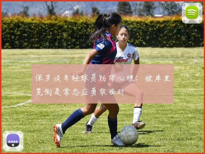 保罗谈年轻球员防守心理：被库里晃倒是常态应勇敢面对