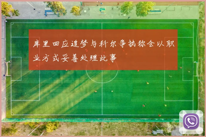 库里回应追梦与科尔争执称会以职业方式妥善处理此事