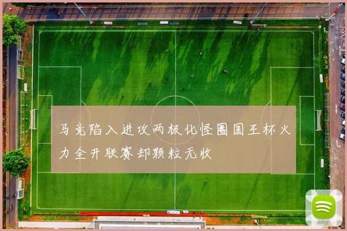 马竞陷入进攻两极化怪圈国王杯火力全开联赛却颗粒无收