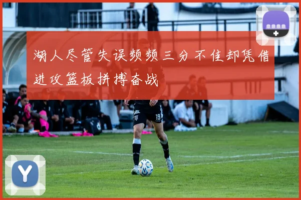 湖人尽管失误频频三分不佳却凭借进攻篮板拼搏奋战