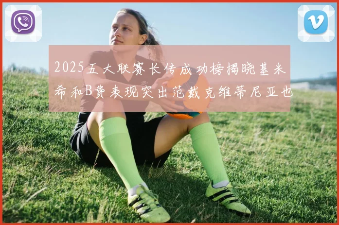 2025五大联赛长传成功榜揭晓基米希和B费表现突出范戴克维蒂尼亚也名列其中