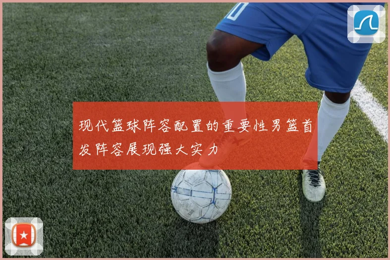 现代篮球阵容配置的重要性男篮首发阵容展现强大实力