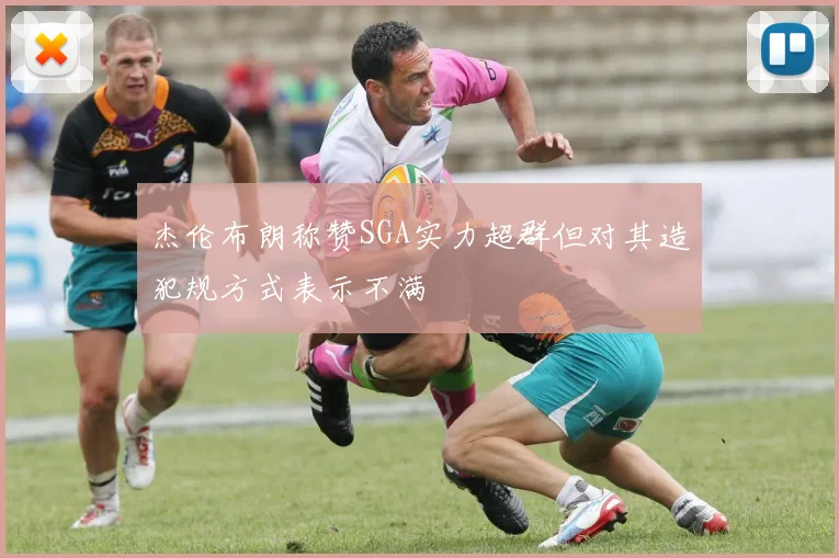 杰伦布朗称赞SGA实力超群但对其造犯规方式表示不满