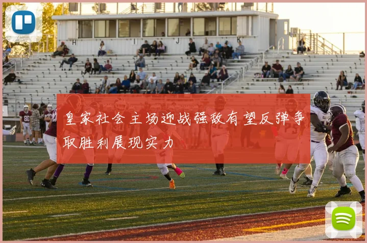 皇家社会主场迎战强敌有望反弹争取胜利展现实力