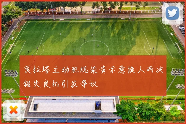 莫拉塔主动犯规染黄示意换人两次错失良机引发争议