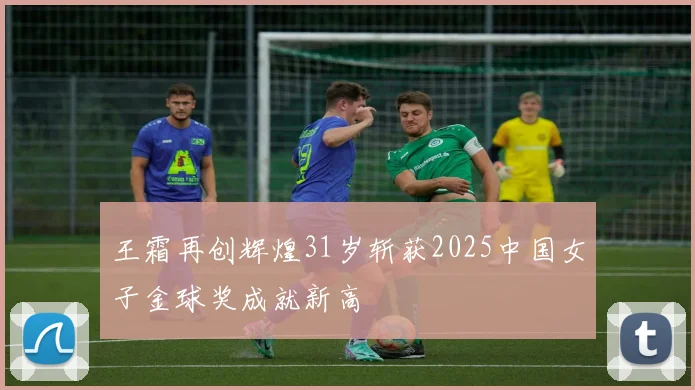 王霜再创辉煌31岁斩获2025中国女子金球奖成就新高