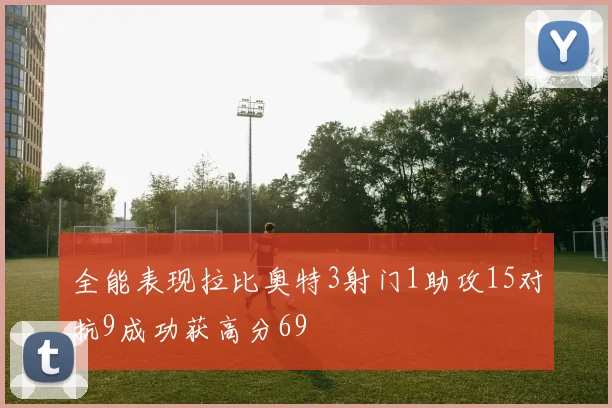 全能表现拉比奥特3射门1助攻15对抗9成功获高分69