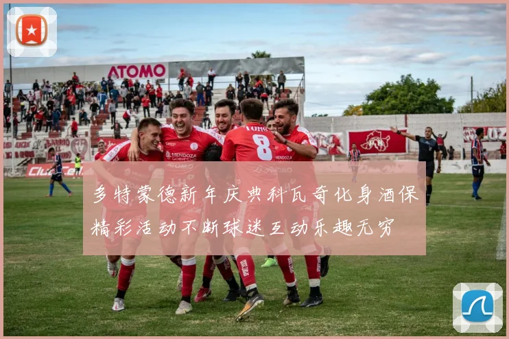 多特蒙德新年庆典科瓦奇化身酒保精彩活动不断球迷互动乐趣无穷