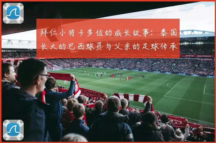 拜仁小将卡多佐的成长故事：泰国长大的巴西球员与父亲的足球传承