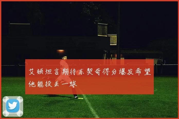 艾顿坦言期待东契奇得分爆发希望他能投丢一球