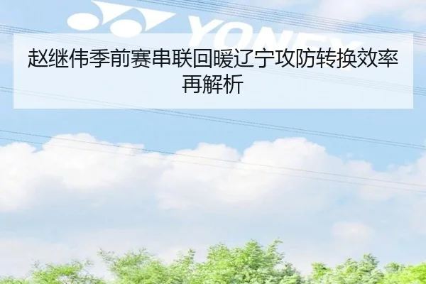 赵继伟季前赛串联回暖辽宁攻防转换效率再解析